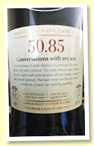 Bladnoch 25 yo 1990 (60.4%, Scotch Malt Whisky Society, #50.85, ‘Conversations with my son’, refill barrel, 144 bottles) Bladnoch 25 yo 1990 (60.4%, Scotch Malt Whisky Society, #50.85, ‘Conversations with my son’, refill barrel, 144 bottles)