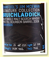 Bruichladdich 12 yo 2008/2021 (59.8%, Dramfool 'Jim McEwan Signature Collection', cask #2666, 1st fill barrel, 215 bottles) Bruichladdich 12 yo 2008/2021 (59.8%, Dramfool 'Jim McEwan Signature Collection', cask #2666, 1st fill barrel, 215 bottles)